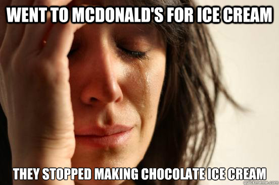 Went to Mcdonald's for ice cream they stopped making chocolate ice cream  First World Problems