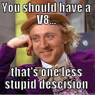 YOU SHOULD HAVE A V8... THAT'S ONE LESS STUPID DESCISION Condescending Wonka
