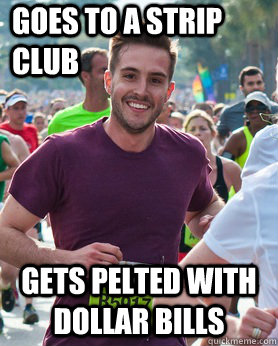 goes to a strip club gets pelted with dollar bills  Ridiculously photogenic guy