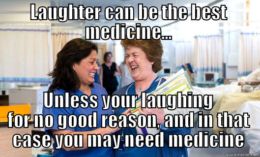 Laughter can be the best medicine - LAUGHTER CAN BE THE BEST MEDICINE... UNLESS YOUR LAUGHING FOR NO GOOD REASON, AND IN THAT CASE YOU MAY NEED MEDICINE Misc