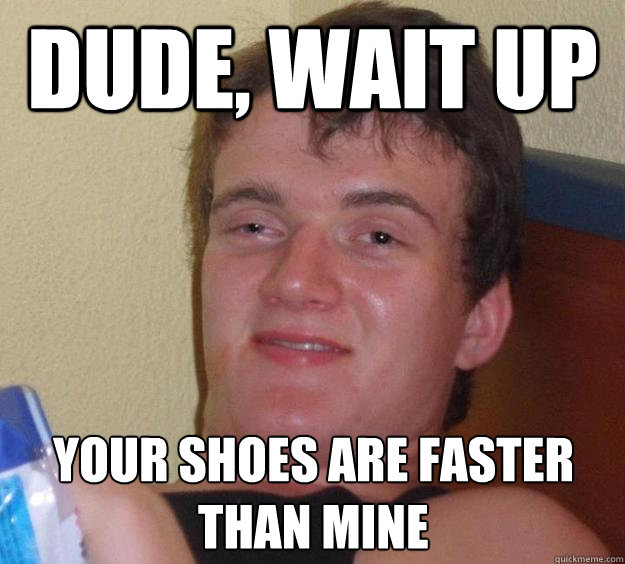 Dude, wait up Your shoes are faster than mine - Dude, wait up Your shoes are faster than mine  10 Guy