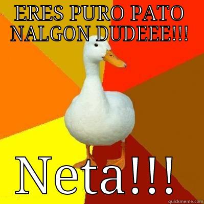 pato nalgon - ERES PURO PATO NALGON DUDEEE!!! NETA!!! Tech Impaired Duck