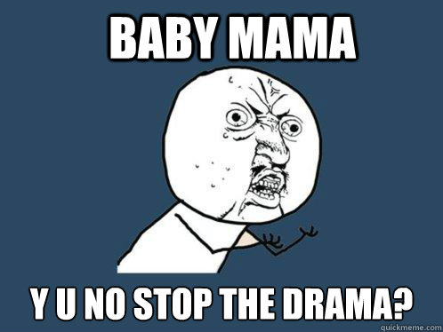 Baby Mama y u no stop the drama?  Y U No