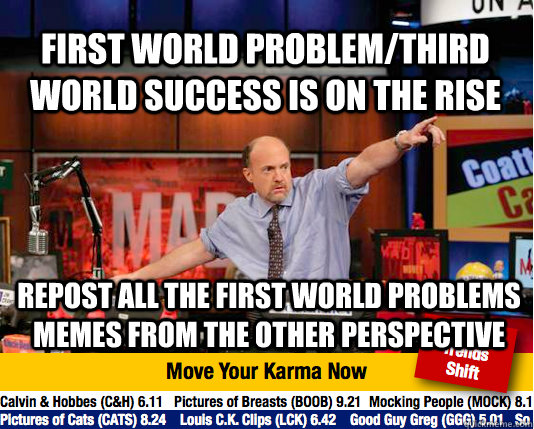 First world problem/third world success is on the rise repost all the first world problems memes from the other perspective - First world problem/third world success is on the rise repost all the first world problems memes from the other perspective  Mad Karma with Jim Cramer