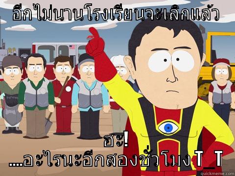 อีกไม่นานโรงเรียนจะเลิกแล้ว ฮะ! ....อะไรนะอีกสองชั่วโมง T_T Captain Hindsight