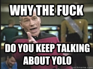 Why the fuck Do you keep talking about YOLO  Annoyed Picard