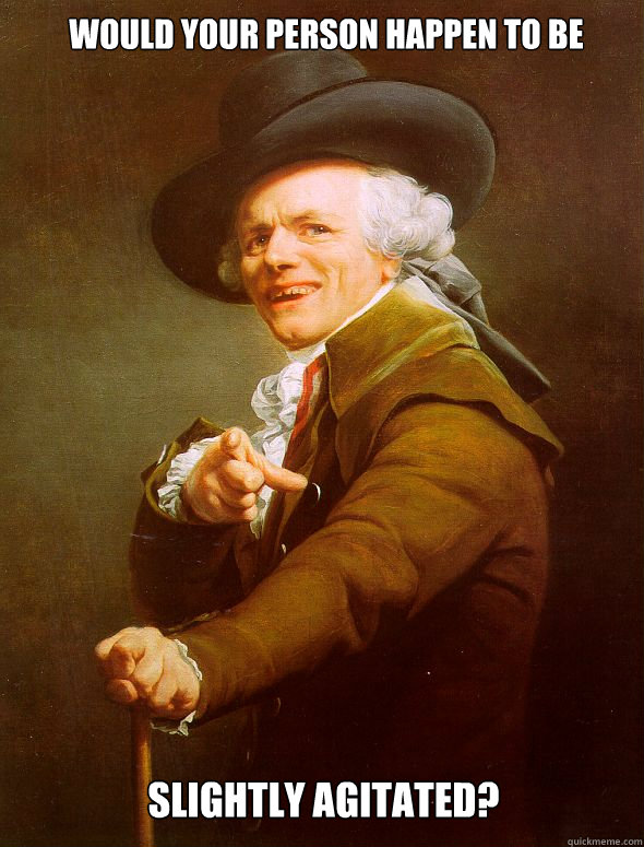 Would your person happen to be  slightly agitated?  Joseph Ducreux