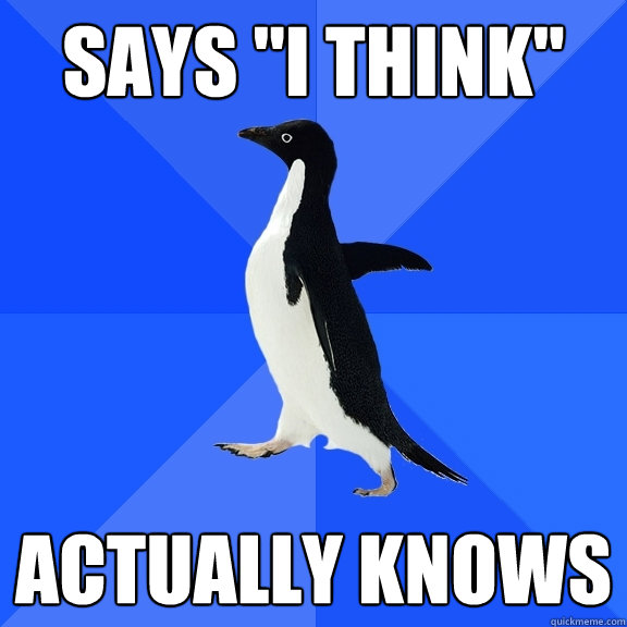 SAYS ''I THINK'' ACTUALLY KNOWS  Socially Awkward Penguin