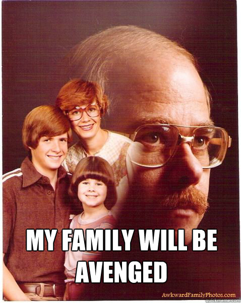 MY family will be avenged   Vengeance Dad