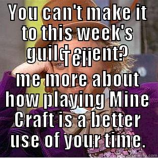 YOU CAN'T MAKE IT TO THIS WEEK'S GUILD EVENT? TELL ME MORE ABOUT HOW PLAYING MINE CRAFT IS A BETTER USE OF YOUR TIME. Condescending Wonka