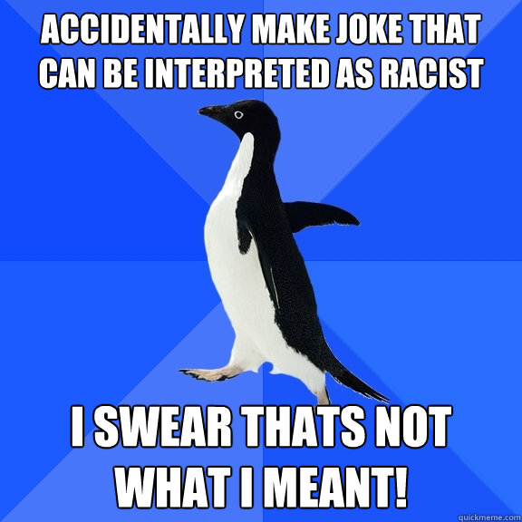 Accidentally make joke that can be interpreted as racist  I SWEAR THATS NOT WHAT I MEANT! - Accidentally make joke that can be interpreted as racist  I SWEAR THATS NOT WHAT I MEANT!  Socially Awkward Penguin