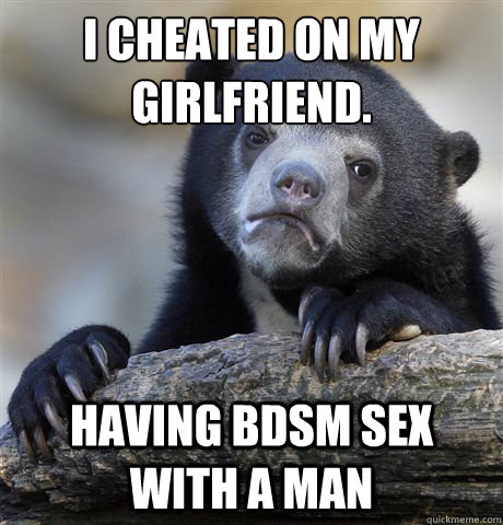 I cheated on my Girlfriend. Having BDSM sex with a man  Confession Bear