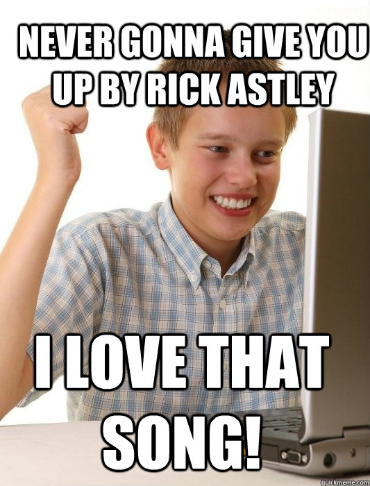 Never Gonna Give You Up By Rick Astley I love that song!   First Day on the Internet Kid