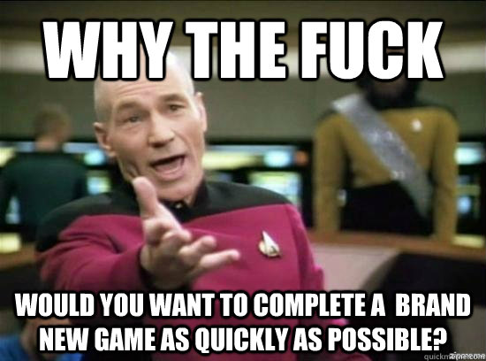 Why the fuck Would you want to complete a  brand new game as quickly as possible?  Annoyed Picard HD