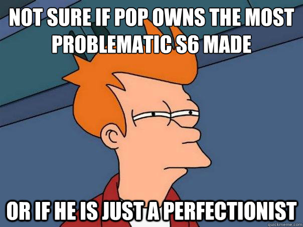 Not sure if Pop owns the most problematic S6 made Or if he is just a perfectionist - Not sure if Pop owns the most problematic S6 made Or if he is just a perfectionist  Futurama Fry