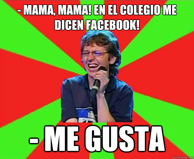 - Mama, mama! en el colegio me dicen facebook! - Me gusta  Bastian paz