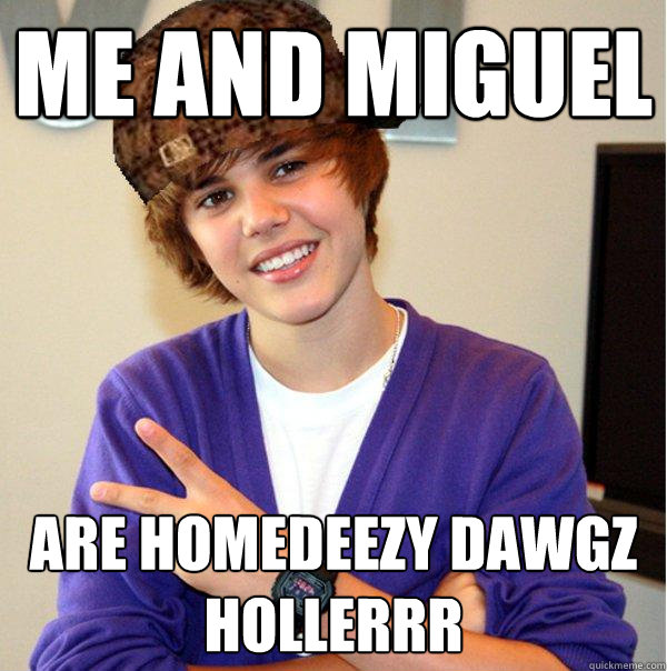 me and miguel  are homedeezy dawgz hollerrr  Scumbag Beiber