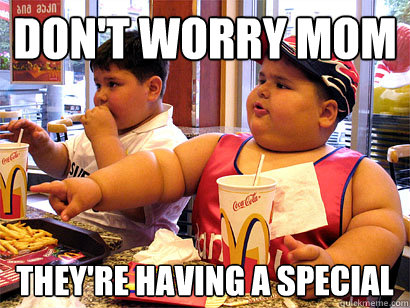 don't worry mom They're having a special - don't worry mom They're having a special  hungry fat kid