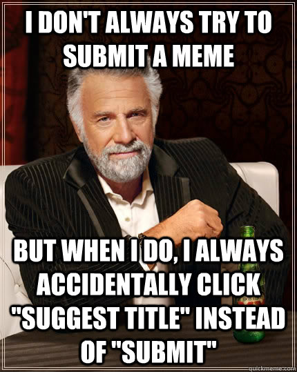 I don't always try to submit a meme But when I do, I always accidentally click 