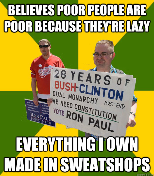 Believes poor people are poor because they're lazy everything i own made in sweatshops  