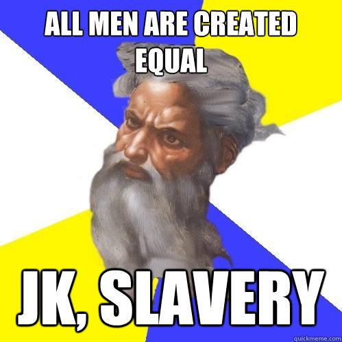 All men are created equal Jk, slavery  Advice God