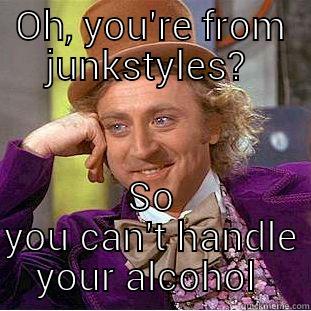 OH, YOU'RE FROM JUNKSTYLES?  SO YOU CAN'T HANDLE YOUR ALCOHOL  Condescending Wonka