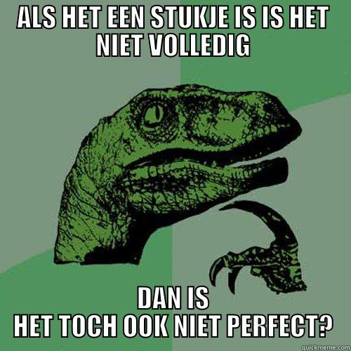 ALS HET EEN STUKJE IS IS HET NIET VOLLEDIG DAN IS HET TOCH OOK NIET PERFECT? Philosoraptor