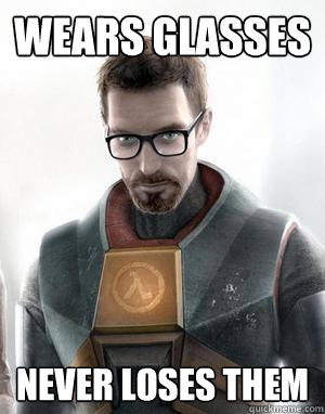 Wears Glasses Never loses them
 - Wears Glasses Never loses them
  Scumbag Gordon Freeman