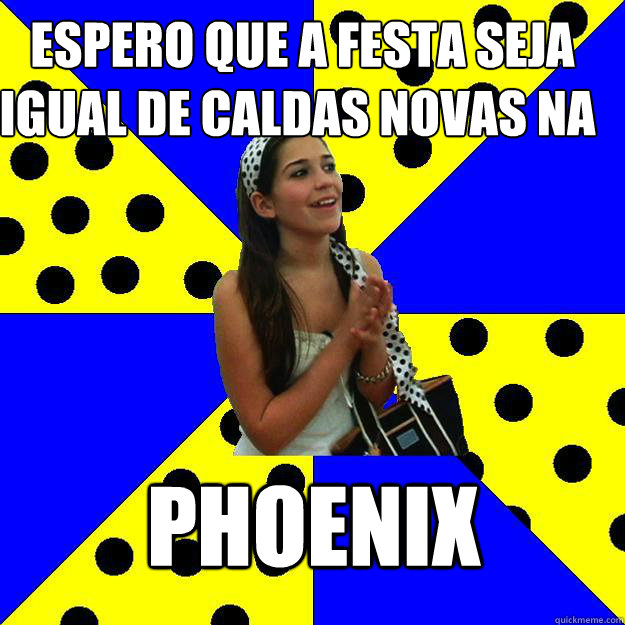  espero que a festa seja igual de Caldas Novas na 

 PHOENIX   Sheltered Suburban Kid