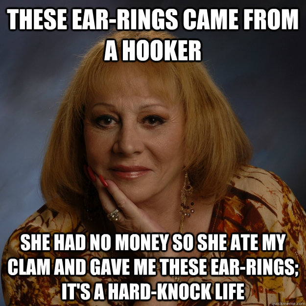 these ear-rings came from a hooker she had no money so she ate my clam and gave me these ear-rings; it's a hard-knock life  Bullshit Psychic