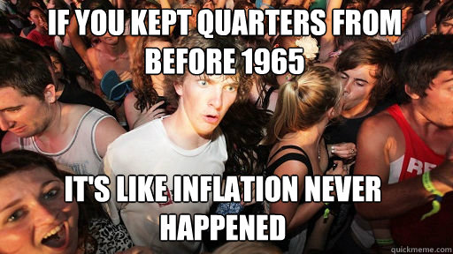 If you kept quarters from before 1965 It's like inflation never happened  Sudden Clarity Clarence