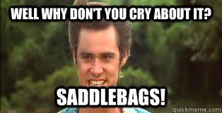 Well why don't you cry about it? Saddlebags! - Well why don't you cry about it? Saddlebags!  ace ventura