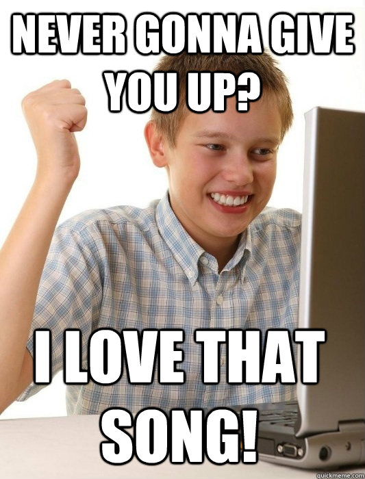 Never gonna give you up? i love that song! - Never gonna give you up? i love that song!  First Day on the Internet Kid