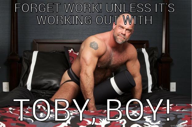 FORGET WORK! UNLESS IT'S WORKING OUT WITH TOBY, BOY! Gorilla Man