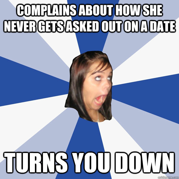 complains about how she never gets asked out on a date turns you down - complains about how she never gets asked out on a date turns you down  Annoying Facebook Girl