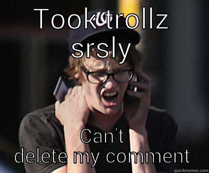 TOOK TROLLZ SRSLY CAN'T DELETE MY COMMENT Sad Hipster