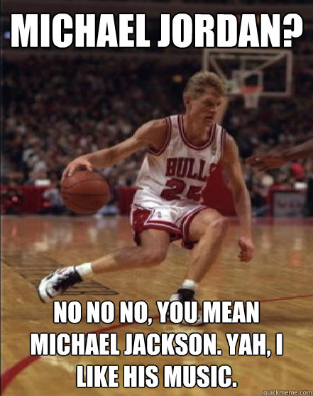 Michael Jordan? No No No, you mean michael jackson. Yah, I like his music.
 - Michael Jordan? No No No, you mean michael jackson. Yah, I like his music.
  Envios Steve Kerr