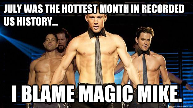 July was the hottest month in recorded US history... i blame magic mike.  