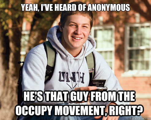 yeah, i've heard of anonymous he's that guy from the occupy movement, right?  College Freshman