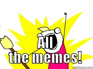  ALL THE MEMES! All The Things