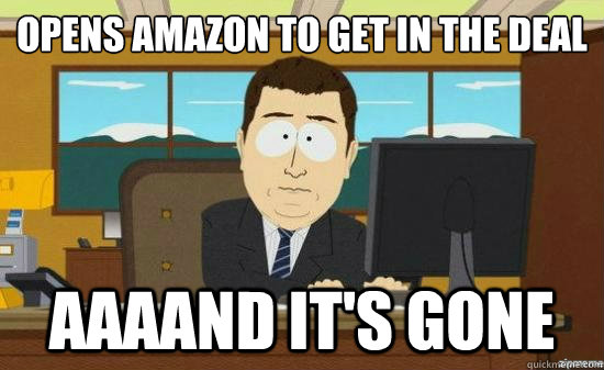 opens amazon to get in the deal  AAAAND it's gone   aaaand its gone