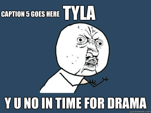 tyla y u no in time for drama Caption 3 goes here Caption 4 goes here Caption 5 goes here  Y U No