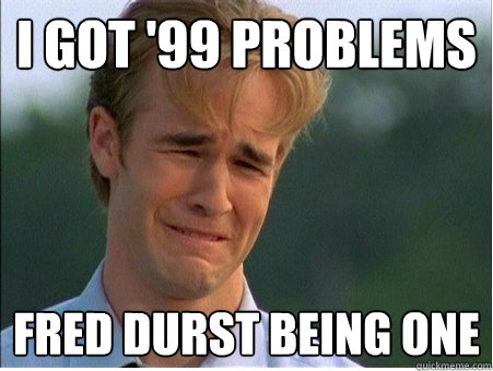 i got '99 problems fred durst being one - i got '99 problems fred durst being one  1990s Problems