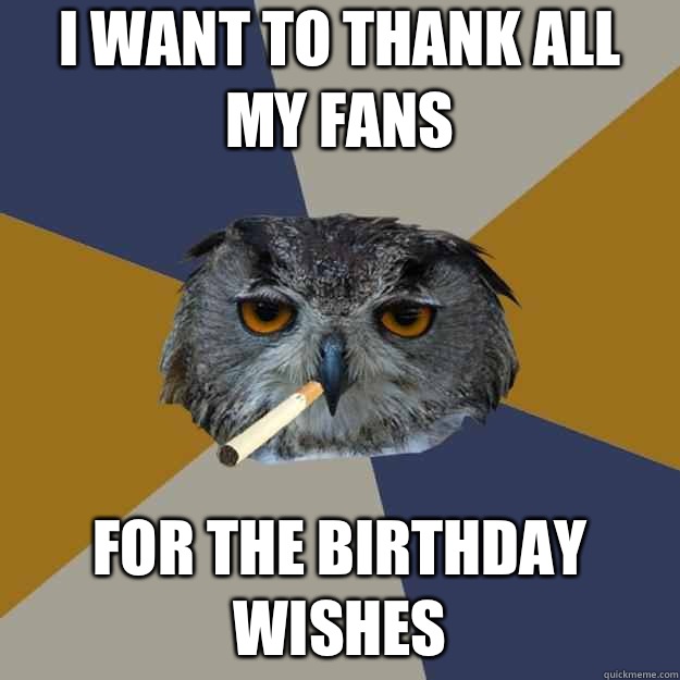 I want to thank all my fans For the Birthday wishes  Art Student Owl