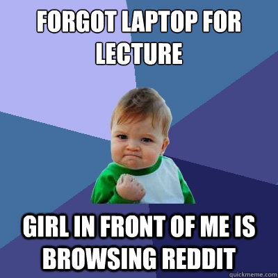 forgot laptop for lecture girl in front of me is browsing reddit  Success Kid