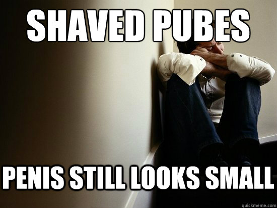 Shaved pubes
 Penis still looks small - Shaved pubes
 Penis still looks small  First World Problem Man