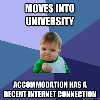 Moves into university Accommodation has a decent internet connection  Success Kid