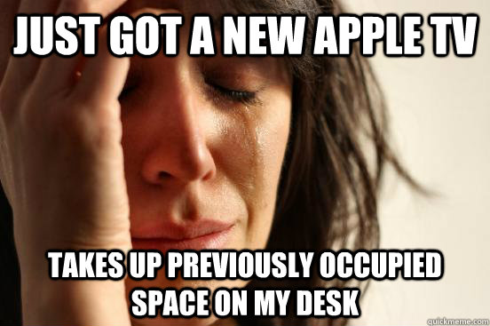 Just got a new apple tv takes up previously occupied space on my desk  First World Problems