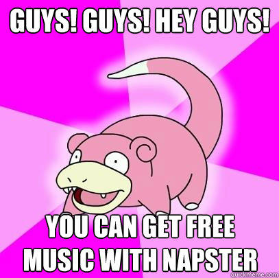 GUys! guys! hey guys! you can get free music with napster - GUys! guys! hey guys! you can get free music with napster  Slowpoke