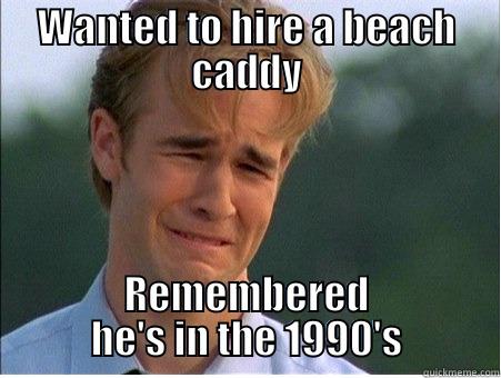 WANTED TO HIRE A BEACH CADDY REMEMBERED HE'S IN THE 1990'S 1990s Problems
